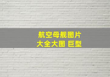 航空母舰图片大全大图 巨型